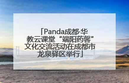 Panda成都·华教云课堂“端阳药馨”文化交流活动在成都市龙泉驿区举行